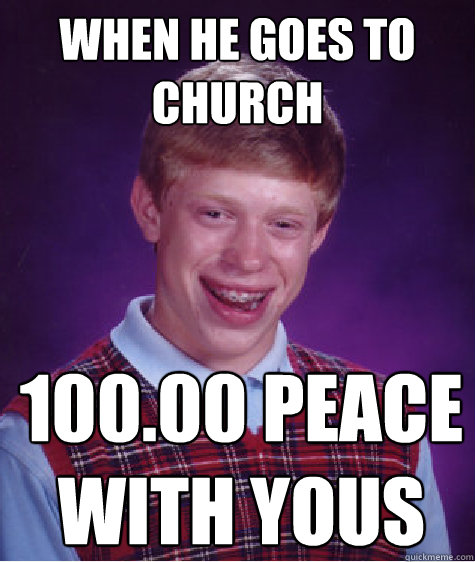 when he goes to church 100.00 peace with yous - when he goes to church 100.00 peace with yous  Bad Luck Brian