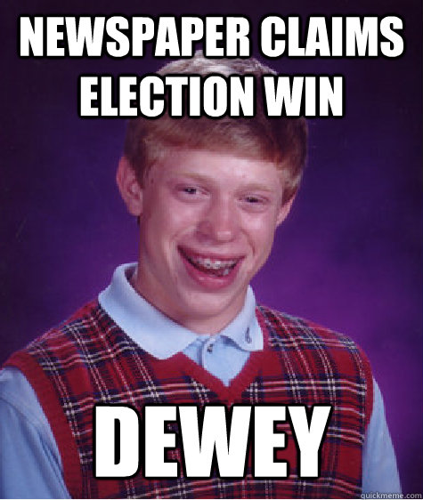 Newspaper claims election win  dewey - Newspaper claims election win  dewey  Bad Luck Brian