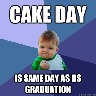 Cake day is same day as hs graduation - Cake day is same day as hs graduation  Success Kid