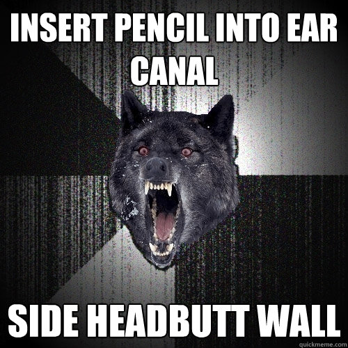 Insert pencil into ear canal side headbutt wall  Insanity Wolf