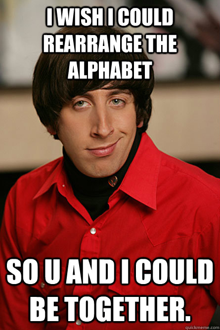 I wish i could rearrange the alphabet So U and I Could be together.  Pickup Line Scientist