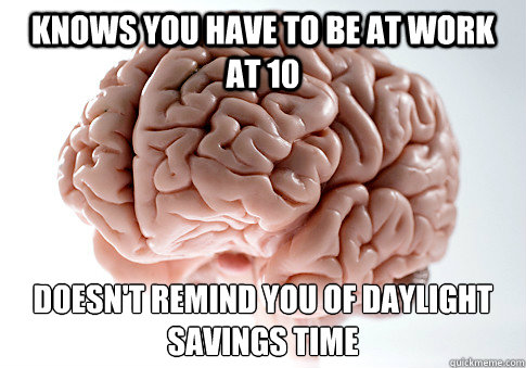 knows you have to be at work at 10 doesn't remind you of daylight savings time   Scumbag Brain