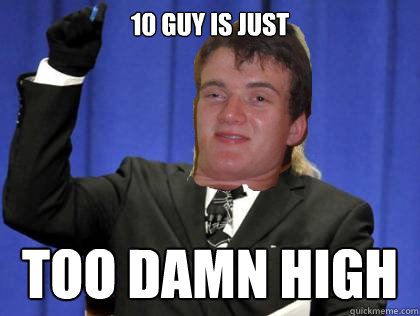 10 guy is just too damn high  - 10 guy is just too damn high   Too Damn High