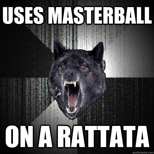 Uses masterball on a Rattata  Insanity Wolf