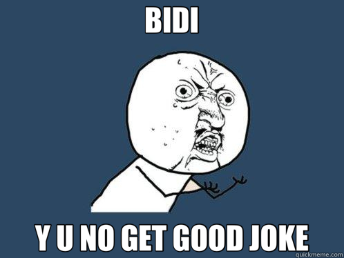 BIDI Y U NO GET GOOD JOKE  Y U No