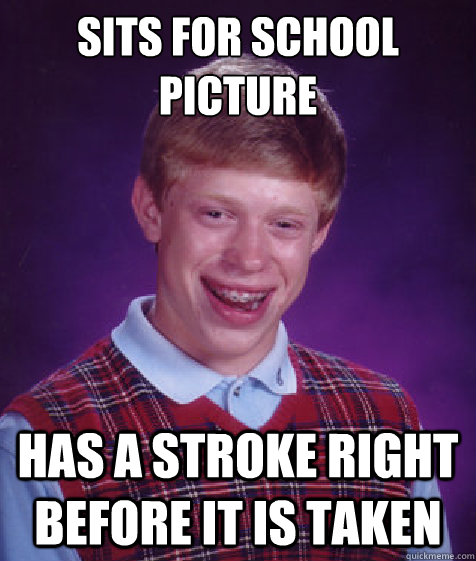 Sits for School picture Has a stroke right before it is taken  Bad Luck Brian