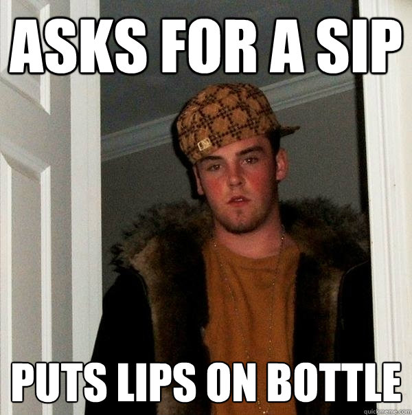 asks for a sip puts lips on bottle  Scumbag Steve