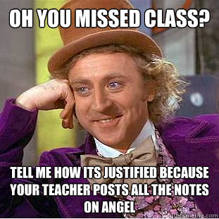 Oh you missed class? Tell me how its justified because your teacher posts all the notes on angel  Condescending Wonka