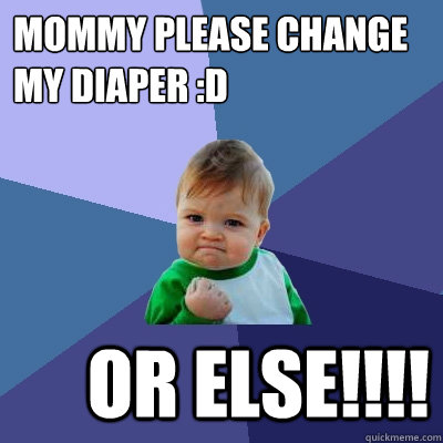 mommy please change my diaper :d 
 or else!!!! - mommy please change my diaper :d 
 or else!!!!  Success Kid