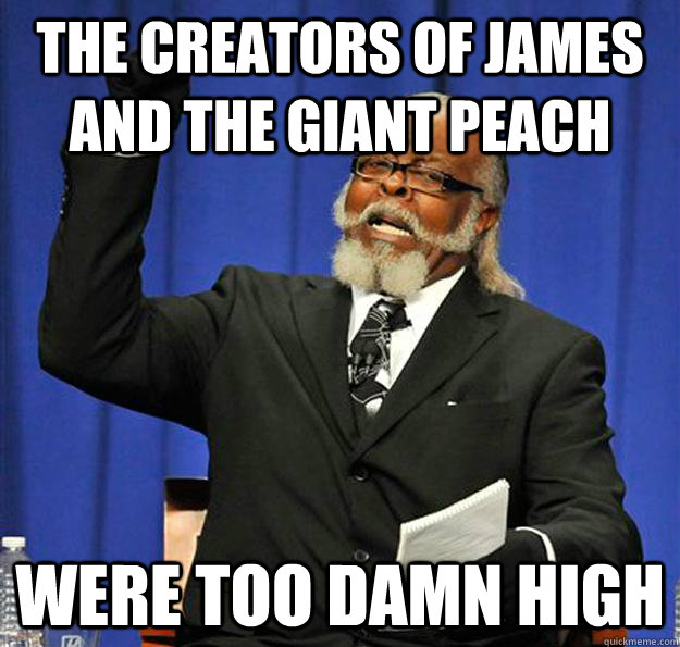 The creators of James ANd the giant peach were too damn high - The creators of James ANd the giant peach were too damn high  Jimmy McMillan