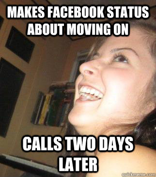 Makes facebook status about moving on Calls two days later  Clingy Girlfriend