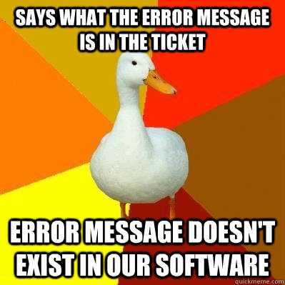 Says what the error message is in the ticket error message doesn't exist in our software  Tech Impaired Duck