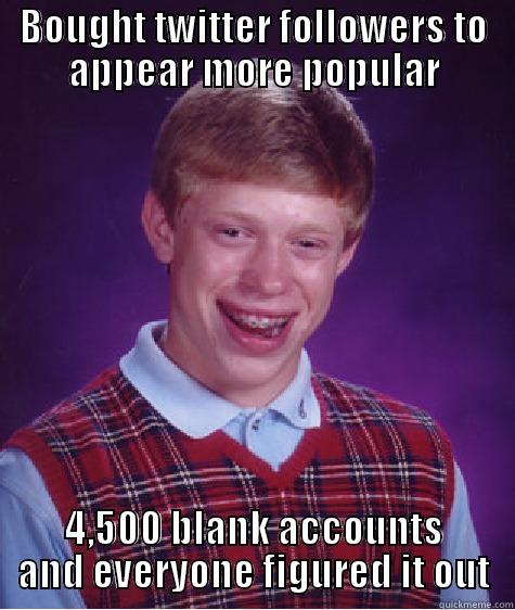 BOUGHT TWITTER FOLLOWERS TO APPEAR MORE POPULAR 4,500 BLANK ACCOUNTS AND EVERYONE FIGURED IT OUT Bad Luck Brian