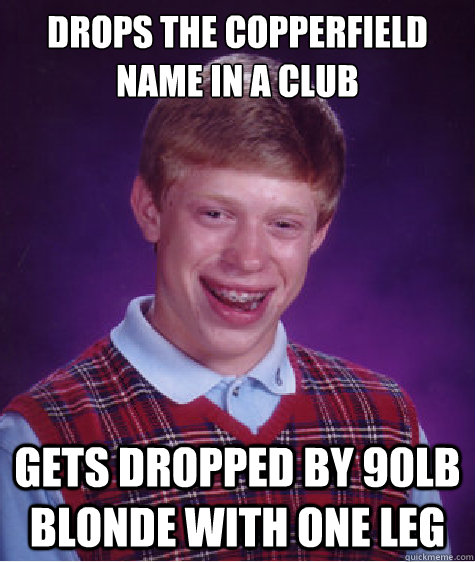 Drops the copperfield name in a club Gets dropped by 90lb blonde with one leg  Bad Luck Brian