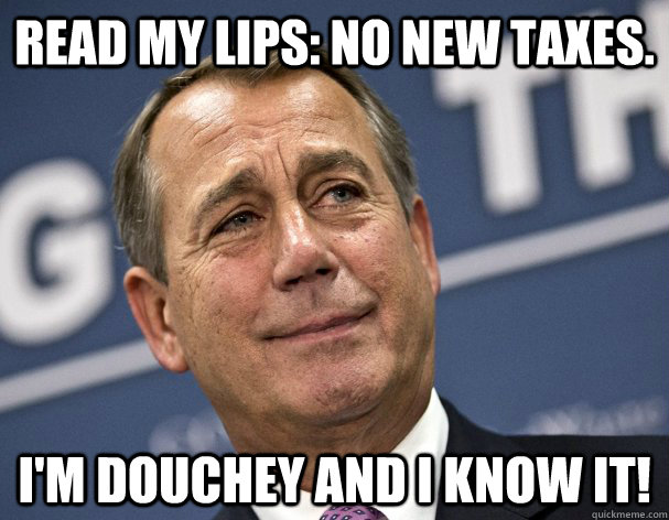 Read my Lips: No New Taxes. I'm douchey and I know it! - Read my Lips: No New Taxes. I'm douchey and I know it!  Douchey