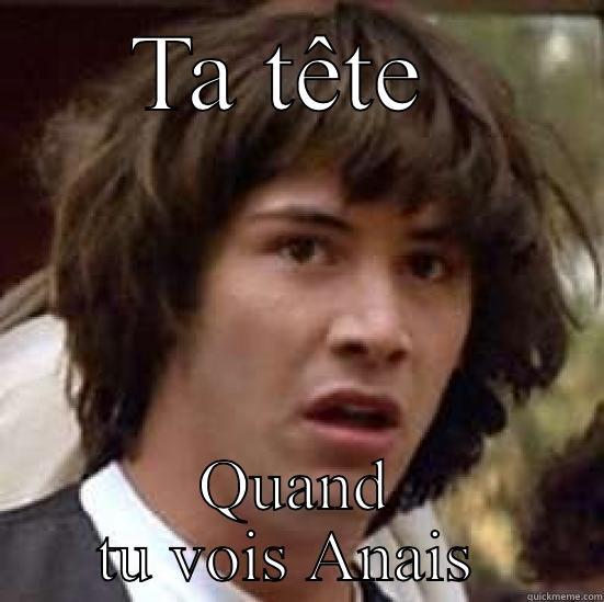 TA TÊTE  QUAND TU VOIS ANAIS  conspiracy keanu