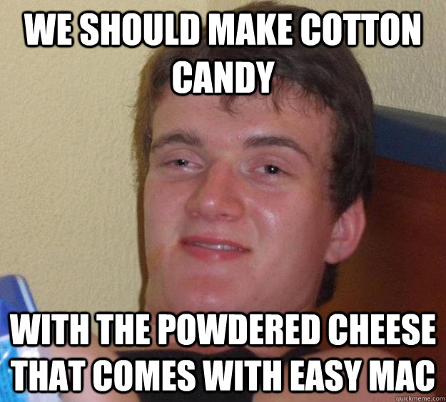 we should make cotton candy with the powdered cheese that comes with easy mac  10 Guy