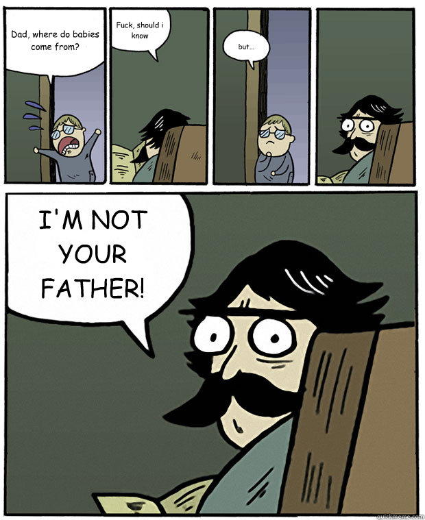 Dad, where do babies come from? Fuck, should i know but... I'M NOT YOUR FATHER!  - Dad, where do babies come from? Fuck, should i know but... I'M NOT YOUR FATHER!   Stare Dad