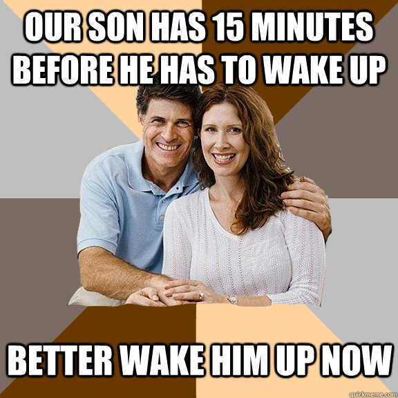 Our son has 15 minutes before he has to wake up better wake him up now  Scumbag Parents