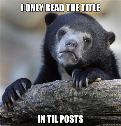 I only read the title in TIL posts  Confession Bear