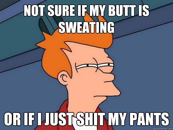 not sure if my butt is sweating Or if i just shit my pants - not sure if my butt is sweating Or if i just shit my pants  Futurama Fry