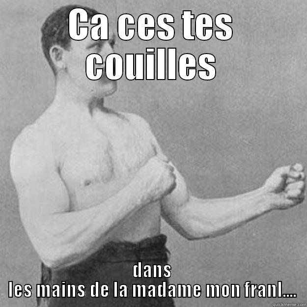 FRANCOIS hah ahah - CA CES TES COUILLES DANS LES MAINS DE LA MADAME MON FRANL.... overly manly man