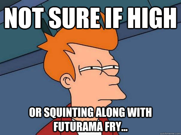 Not sure if high Or squinting along with Futurama Fry...  - Not sure if high Or squinting along with Futurama Fry...   Futurama Fry