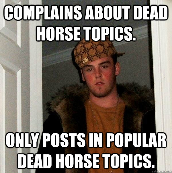 Complains about Dead Horse Topics. Only Posts In popular Dead Horse Topics.  Scumbag Steve