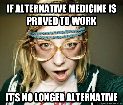 if alternative medicine is proved to work it's no longer alternative - if alternative medicine is proved to work it's no longer alternative  Angry Hipster Girl