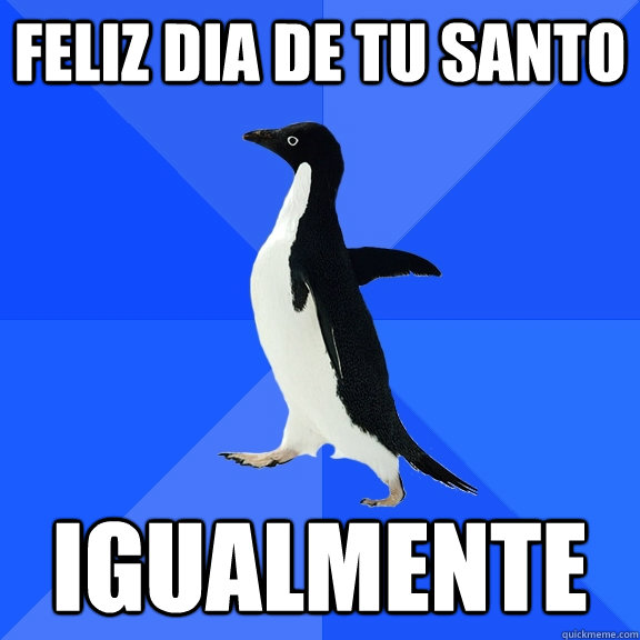 FELIZ DIA DE TU SANTO IGUALMENTE - FELIZ DIA DE TU SANTO IGUALMENTE  Socially Awkward Penguin