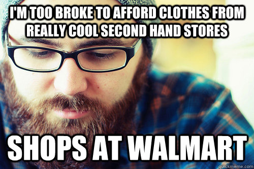 i'm too broke to afford clothes from really cool second hand stores shops at walmart - i'm too broke to afford clothes from really cool second hand stores shops at walmart  Hipster Problems