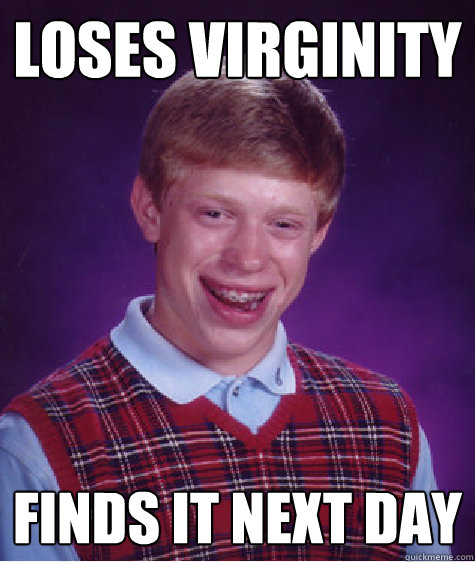 loses virginity finds it next day  Bad Luck Brian