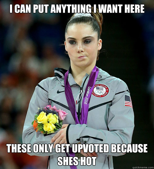 I CAN PUT ANYTHING I WANT HERE These only get upvoted because shes hot  McKayla Not Impressed