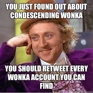 You just found out about condescending wonka You should retweet every wonka account you can find  Condescending Wonka