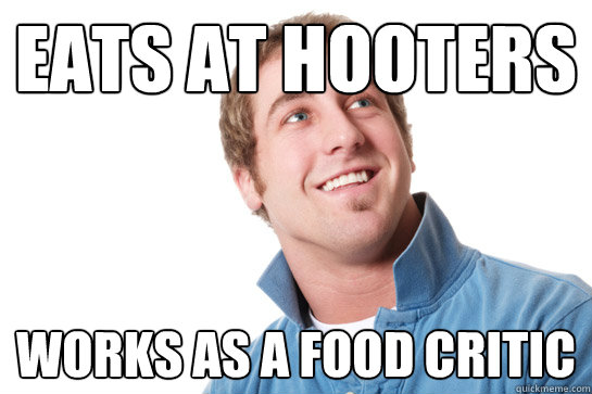 eats at hooters works as a food critic - eats at hooters works as a food critic  Misunderstood D-Bag