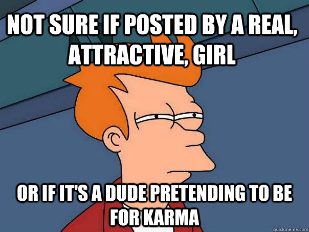 Not sure if posted by a real, attractive, girl Or if it's a dude pretending to be for karma  Futurama Fry