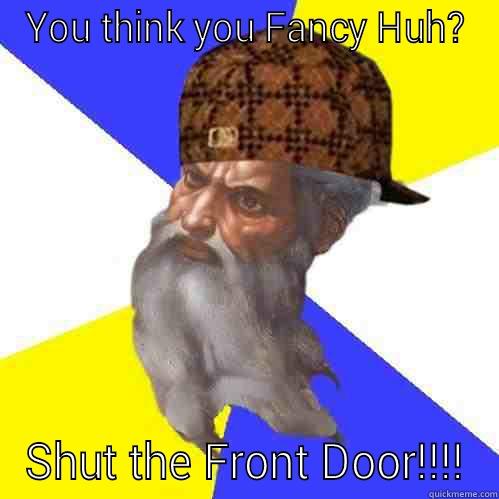 YOU THINK YOU FANCY HUH? SHUT THE FRONT DOOR!!!! Scumbag Advice God