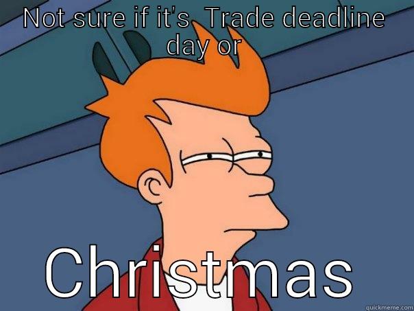 NOT SURE IF IT'S  TRADE DEADLINE DAY OR CHRISTMAS Futurama Fry