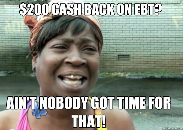 $200 CASH BACK ON EBT? AIN'T NOBODY GOT TIME FOR THAT!  Aint nobody got time for that