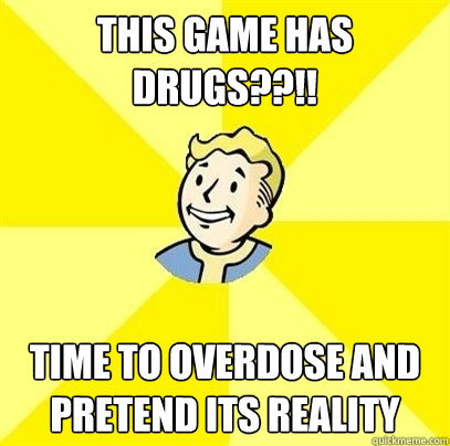 this game has drugs??!! time to overdose and pretend its reality  Fallout 3