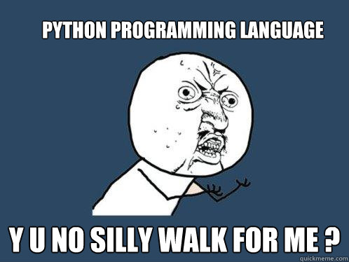 python programming language y u no silly walk for me ?  Y U No