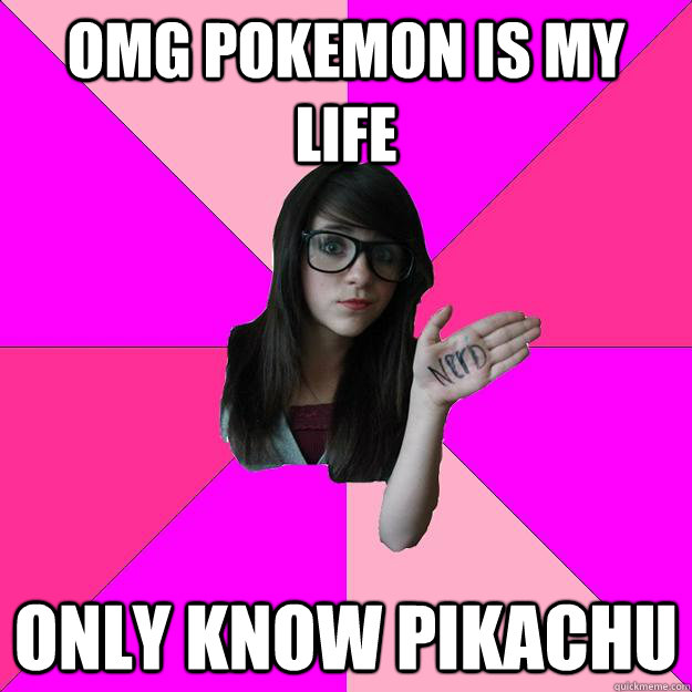 OMG pokemon is my life only know pikachu  Idiot Nerd Girl