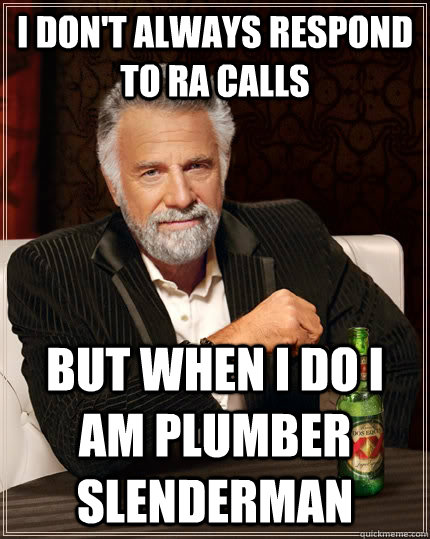 I don't always respond to ra calls but when I do I am plumber slenderman  The Most Interesting Man In The World