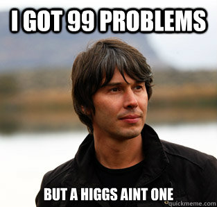 I GOT 99 PROBLEMS BUT A HIGGS AINT ONE  Pensive Brian Cox