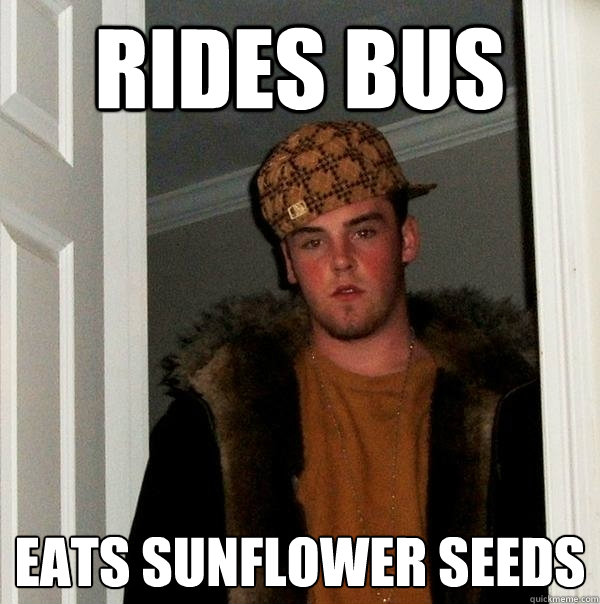 rides bus eats sunflower seeds - rides bus eats sunflower seeds  Scumbag Steve