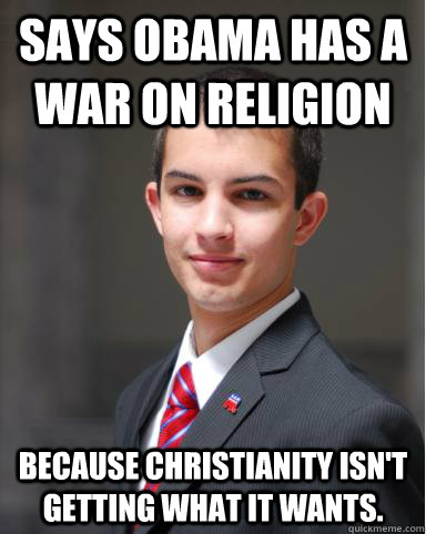 Says Obama has a war on religion  Because Christianity isn't  getting what it wants.   College Conservative