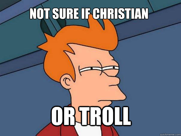 Not sure if Christian or troll  Futurama Fry