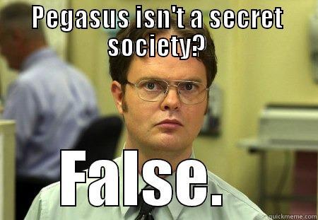 PEGASUS ISN'T A SECRET SOCIETY? FALSE.   Schrute