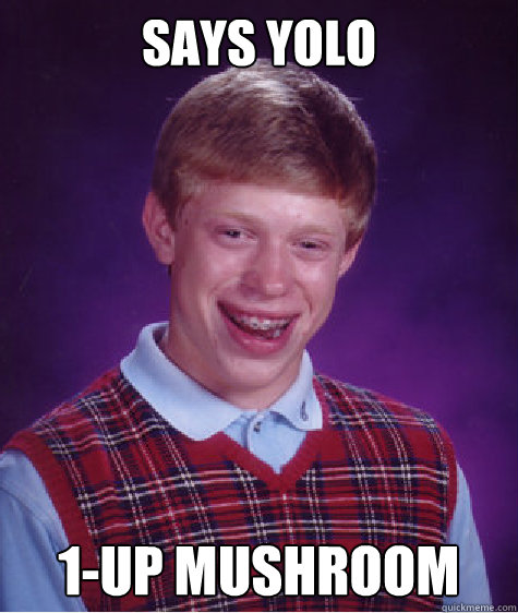 Says YOLO 1-UP MUSHROOM  Bad Luck Brian