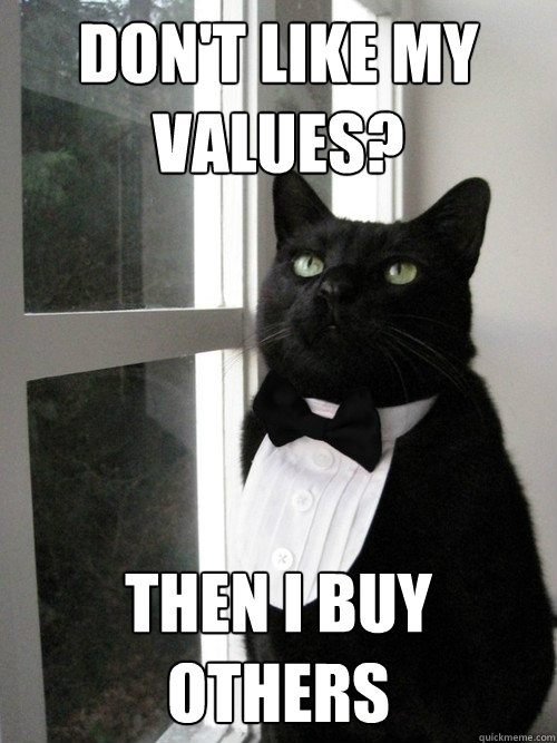 don't like my values? then i buy others  One Percent Cat